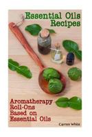 Essential Oils Recipes: Aromatherapy Roll-Ons Based on Essential Oils: 1542574234 Book Cover