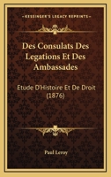 Des Consulats Des Legations Et Des Ambassades: Etude D'Histoire Et De Droit (1876) 2013580444 Book Cover