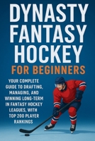 Dynasty Fantasy Hockey for Beginners: Your Complete Guide to Drafting, Managing, and Winning Long-Term in Fantasy Hockey Leagues, with Top 200 Player Rankings B0FQ5L4CLV Book Cover