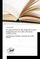 Le Gouvernorat de Gabriel-Louis Angoulvant En Cate Divoire: 1908-1916 3841637728 Book Cover