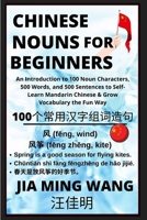 Chinese Nouns for Beginners - An Introduction to 100 Noun Characters, 500 Words, and 500 Sentences to Self-Learn Mandarin Chinese & Grow Vocabulary th B0BMX6QY13 Book Cover