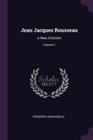 Jean Jacques Rousseau: A New Criticism; Volume 1 1016645929 Book Cover