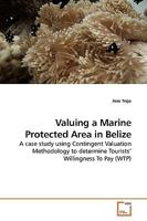 Valuing a Marine Protected Area in Belize: A case study using Contingent Valuation Methodology to determine Tourists? Willingness To Pay 3639196600 Book Cover