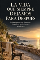 La vida que siempre dejamos para después: Reflexiones sobre el tiempo, el miedo y las decisiones pendientes (Spanish Edition) B0HJNQHZ8H Book Cover