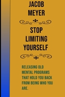 Stop Limiting Yourself: Releasing Old Mental Programs That Hold You Back From Being Who You Are B08GLWD3XG Book Cover