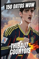 Thibaut Courtois: 150 Datos WOW: El Guardián de la Paz (Spanish Edition) B0DRNHX71S Book Cover