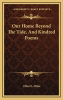 Our Home Beyond The Tide, And Kindred Poems 0548296472 Book Cover