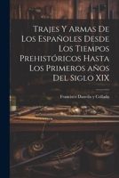 Trajes y armas de los españoles desde los tiempos prehistóricos hasta los primeros años del siglo XIX 1022220594 Book Cover