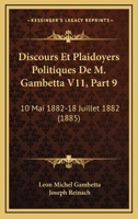 Discours Et Plaidoyers Politiques De M. Gambetta V11, Part 9: 10 Mai 1882-18 Juillet 1882 (1885) 1168113121 Book Cover
