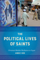 The Political Lives of Saints: Christian-Muslim Mediation in Egypt 0520297989 Book Cover