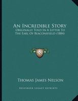 An Incredible Story: Originally Told In A Letter To The Earl Of Beaconsfield (1884) 0526815159 Book Cover