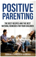 Positive Parenting: The best recipes and the best natural remedies for your children 1802165533 Book Cover