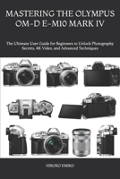 MASTERING THE OLYMPUS OM-D E-M10 MARK IV: The Ultimate User Guide for Beginners to Unlock Photography Secrets, 4K Video, and Advanced Techniques B0H1L3W9G1 Book Cover