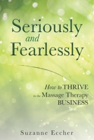 Seriously and Fearlessly: How to Thrive in the Massage Therapy Business 1732529701 Book Cover