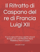 Il Ritratto di Caspano del re di Francia Luigi XII: Il re e la regina di Francia, Luigi XII e Anna di Bretagna, con i santi Massimino, Maria Maddalena, Marta e Lazzaro (Italian Edition) B0CSVPJ2SZ Book Cover