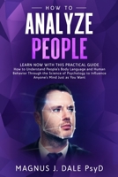 How to Analyze People: Learn RIGHT NOW with This PRACTICAL Guide How to Understand People's Body Language and Human Behavior Through the Science of Psychology to Influence Anyone's Mind Just as You Wa B086BK3D5Q Book Cover
