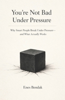 You’re Not Bad Under Pressure: Why Smart People Break Under Pressure—and What Actually Works B0GH6L5DF1 Book Cover