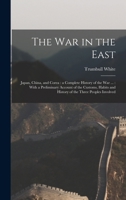 The war in the East: Japan, China, and Corea: a Complete History of the war ...: With a Preliminary Account of the Customs, Habits and History of the Three Peoples Involved 1023464837 Book Cover