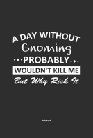 A Day Without Gnoming Probably Wouldn't Kill Me But Why Risk It Notebook: NoteBook / Journla Gnoming Gift, 120 Pages, 6x9, Soft Cover, Matte Finish 1679186922 Book Cover