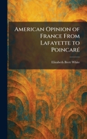 American Opinion of France From Lafayette to PoincarÃ(c) 1025268725 Book Cover