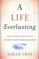 A Life Everlasting: The Extraordinary Story of One Boy's Gift to Medical Science 0062438220 Book Cover