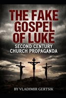 The Fake Gospel of Luke: Second Century Church Propaganda (The Hidden History of the Early Church) B0HDJS1GXG Book Cover