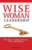WiseWoman Leadership: Your Key to Leading with Ease, Grace and Integrity 0999665804 Book Cover