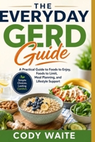 THE EVERYDAY GERD GUIDE: A Practical Guide to Foods to Enjoy, Foods to Limit, Meal Planning, and Lifestyle Support B0HDXCBSGK Book Cover