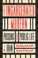 The Incarcerated Modern: Prisons and Public Life in Iran 1503637638 Book Cover