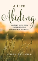 A Life Abiding: Waiting Well and Experiencing Abundance in Christ B0DVV74GGQ Book Cover