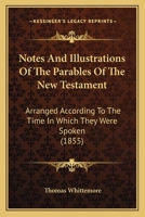 Notes and Illustrations of the Parables of the New Testament: Arranged According to the Time in Whic 1437133770 Book Cover