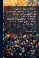 Case Study of Joint Planning Implementation in an Organization Undergoing Transformation to Joint Force Headquarters in One State 1025061853 Book Cover