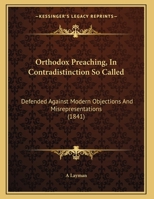 Orthodox Preaching, In Contradistinction So Called: Defended Against Modern Objections And Misrepresentations 1165404656 Book Cover