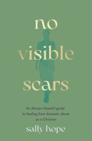No Visible Scars: An Always Hopeful Guide to Healing from Domestic Abuse as a Christian 0281091064 Book Cover