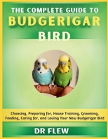 THE COMPLETE GUIDE TO BUDGERIAR BIRD: CHOOSING, PREPARING FOR, HOUSE TRAINING, GROOMING, FEEDING, CARING FOR AND LOVING YOUR NEW BUDGERIAR BIRD B0GZGZTFS2 Book Cover
