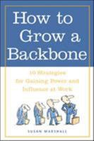 How to Grow a Backbone : 10 Strategies for Gaining Power and Influence at Work 0809224941 Book Cover