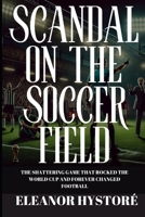 Scandal on the Soccer Field: The Shattering Game that Rocked the World Cup and Forever Changed Football B0F1T6T2YS Book Cover
