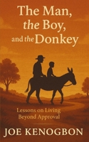The Man, the Boy, and the Donkey: Lessons on Living Beyond Approval B0FS7MG3C3 Book Cover