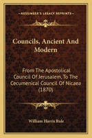 Councils, Ancient And Modern: From The Apostolical Council Of Jerusalem, To The Cecumenical Council Of Nicaea 1166428834 Book Cover