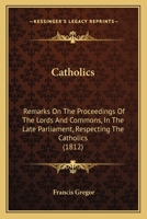 Catholics: Remarks On The Proceedings Of The Lords And Commons, In The Late Parliament, Respecting The Catholics 1120172179 Book Cover