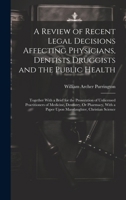 A Review of Recent Legal Decisions Affecting Physicians, Dentists Druggists and the Public Health: Together With a Brief for the Prosecution of ... a Paper Upon Manslaughter, Christian Science 102023928X Book Cover