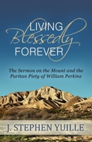 Living Blessedly Forever: The Sermon on the Mount and the Puritan Piety of William Perkins 1601781601 Book Cover