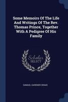 Some Memoirs Of The Life And Writings Of The Rev. Thomas Prince, Together With A Pedigree Of His Family 1022546856 Book Cover