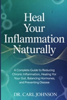 Heal Your Inflammation Naturally: A Complete Guide to Reducing Chronic Inflammation, Healing Your Gut, Balancing Hormones, and Preventing Disease B0GHV1QFD9 Book Cover