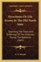 Eyewitness Or Life Scenes In The Old North State: Depicting The Trials And Sufferings Of The Unionists During The Rebellion 116464193X Book Cover