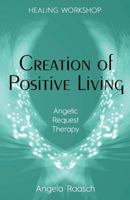 Creation of Positive Living: Angelic Request Therapy 1532991649 Book Cover