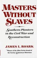 Masters Without Slaves: Southern Planters in the Civil War and Reconstruction 0393009017 Book Cover