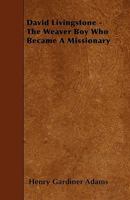 The Weaver Boy Who Became a Missionary: Being the Story of the Life and Labors of David Livingstone 101740061X Book Cover