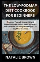 The Low-FODMAP Diet Cookbook for Beginners: Empower Yourself Against IBS and Digestive Issues - Relish Meals Anywhere with Effortless and Enjoyable Recipes - 28-Day Meal Roadmap B0CR1PN6T7 Book Cover