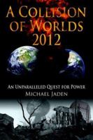A Collision of Worlds 2012: An Unparalleled Quest for Power 1425955150 Book Cover